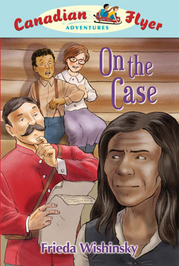 cover of Canadian Flyer Adventure #12 ON THE CASE by Frieda Wishinsky
