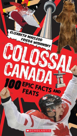 COLOSSAL CANADA: 100 Epic Facts and Feats by Frieda Wishinsky (with Elizabeth Macleod)